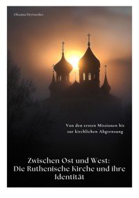 Zwischen Ost und West:  Die Ruthenische Kirche und ihre Identität - Oksana Hrytsenko - E-Book