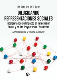 Dilucidando Representaciones Sociales: interpretando su Impacto en la Inclusión Social y en las Trayectorias Educativas - Lic. Prof. Paula G. Luna - E-Book