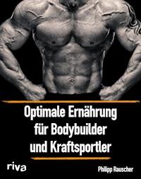 Optimale Ernährung für Bodybuilder und Kraftsportler - Philipp Rauscher - E-Book
