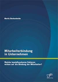 Mitarbeiterbindung in Unternehmen: Welche beeinflussbaren Faktoren wirken auf die Bindung der Mitarbeiter? - Moritz Berkenheide - E-Book