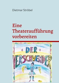 Eine Theateraufführung vorbereiten - Dietmar Ströbel - E-Book