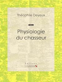 Physiologie du chasseur - Théophile Deyeux - E-Book