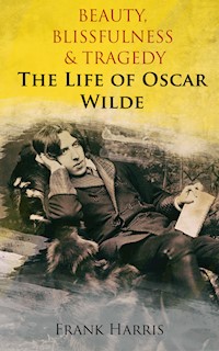 Beauty, Blissfulness & Tragedy: The Life of Oscar Wilde - Frank Harris - E-Book