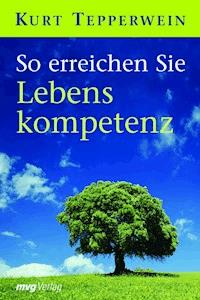 So erreichen Sie Lebenskompetenz - Kurt Tepperwein - E-Book