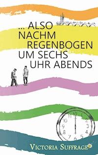 ... also nachm Regenbogen um sechs Uhr abends - Victoria Suffrage - E-Book