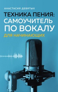 Техника пения: Самоучитель по вокалу для начинающих - Анастасия Девятых - E-Book