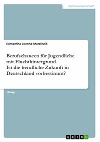 Berufschancen für Jugendliche mit Fluchthintergrund. Ist die berufliche Zukunft in Deutschland vorbestimmt? - Samantha Joanna Marzinzik - E-Book