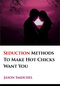 A New Tried And Trusted Seduction Methods To Make Hot Chicks Want You Fast. - Smeichel Jason - E-Book