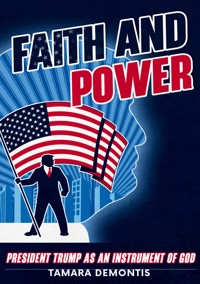 Faith and power President Trump as an instrument of God - Tamara Demontis - E-Book