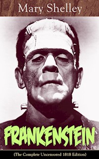 Frankenstein (The Complete Uncensored 1818 Edition) - Mary Shelley - E-Book