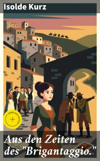 Aus den Zeiten des "Brigantaggio." - Isolde Kurz - E-Book