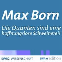 Max Born - Die Quanten sind eine hoffnungslose Schweinerei! - Max Born - Hörbuch