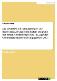 Die strukturellen Veränderungen der deutschen Apothekenlandschaft aufgrund der neuen Apothekengesetze im Zuge des Gesundheitsmodernisierungsgesetzes 2004 - Silvia Böker - E-Book