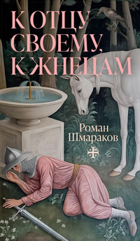 К отцу своему, к жнецам - Роман Шмараков - E-Book