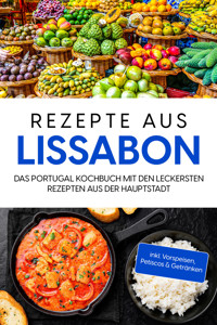 Rezepte aus Lissabon: Das Portugal Kochbuch mit den leckersten Rezepten aus der Hauptstadt - inkl. Vorspeisen, Petiscos & Getränken - Maria Silva - E-Book