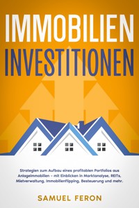 Immobilieninvestitionen: Strategien zum Aufbau eines profitablen Portfolios aus Anlageimmobilien – mit Einblicken in Marktanalyse, REITs, Mietverwaltung, Immobilienflipping, Besteuerung und mehr. - Samuel Feron - E-Book