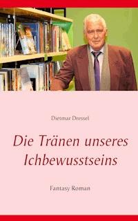 Die Tränen unseres Ichbewusstseins - Dietmar Dressel - E-Book