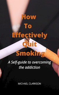 How To Effectively Quit Smoking - Michael Clarkson - E-Book
