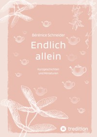 Endlich allein. Kurzgeschichten und Miniaturen - Bérénice Schneider - E-Book