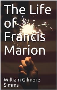 The Life of Francis Marion - William Gilmore Simms - E-Book