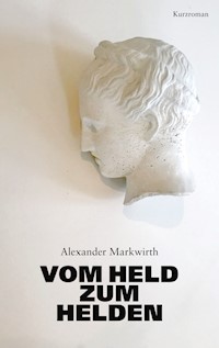 Vom Held zum Helden - Alexander Markwirth - E-Book