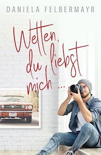 Wetten, Du liebst mich!? - Daniela Felbermayr - E-Book
