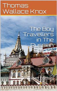 The Boy Travellers in The Russian Empire / Adventures of Two Youths in a Journey in European and Asiatic Russia, with Accounts of a Tour across Siberia, Voyages on the Amoor, Volga, and Other Rivers, a Visit to Central Asia, Travels among the Exiles, and - Thomas Wallace Knox - E-Book