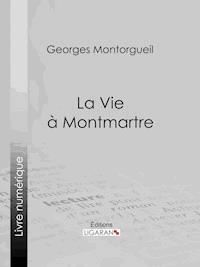 La vie à Montmartre - Georges Montorgueil - E-Book