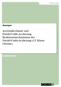 Acetylsalicylsäure und Friedel-Crafts-Acylierung. Reaktionsmechanismus der Friedel-Crafts-Acylierung (12. Klasse Chemie) - Julia Rousal - E-Book
