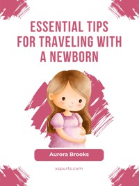 Essential Tips for Traveling with a Newborn - Aurora Brooks - E-Book