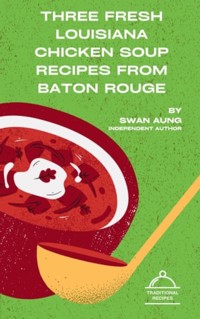 Three Fresh Louisiana Chicken Soup Recipes from Baton Rouge - Swan Aung - E-Book