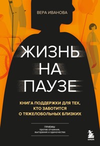 Жизнь на паузе. Книга поддержки для тех, кто заботится о тяжело больных близких - Вера Иванова - E-Book