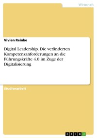 Digital Leadership. Die veränderten Kompetenzanforderungen an die Führungskräfte 4.0 im Zuge der Digitalisierung - Vivien Reinke - E-Book