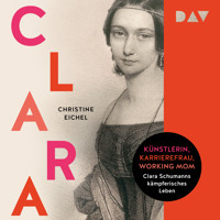 Clara. Künstlerin, Karrierefrau, Working Mom: Clara Schumanns kämpferisches Leben - Christine Eichel - Hörbuch