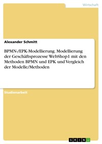 BPMN-/EPK-Modellierung. Modellierung der Geschäftsprozesse WebShop1 mit den Methoden BPMN und EPK und Vergleich der Modelle/Methoden - Alexander Schmitt - E-Book