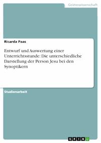 Entwurf und Auswertung einer Unterrichtsstunde: Die unterschiedliche Darstellung der Person Jesu bei den Synoptikern - Ricarda Paas - kostenlos E-Book