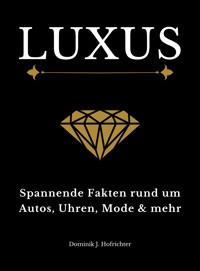 LUXUS: Spannende Fakten rund um Autos, Uhren, Mode & mehr - Dominik J. Hofrichter - E-Book
