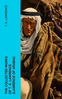 The Collected Works of T. E. Lawrence (Lawrence of Arabia) - T.E. Lawrence - E-Book