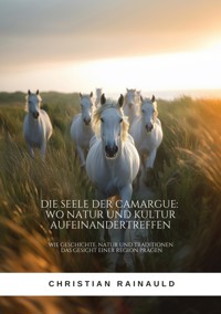Die Seele der Camargue:  Wo Natur und Kultur  aufeinandertreffen - Christian Rainauld - E-Book