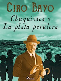 Chuquisaca o La plata perulera - Ciro Bayo - E-Book