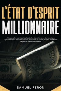 L’état d’esprit millionnaire: Découvrez les secrets et les habitudes des riches avec des techniques éprouvées pour atteindre la liberté financière, un succès durable, manifester l’argent et attirer la prospérité. - Samuel Feron - E-Book