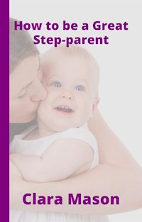 How to Be a Great Step Parent - Clara Mason - E-Book