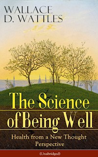 The Science of Being Well: Health from a New Thought Perspective (Unabridged) - Wallace D. Wattles - E-Book