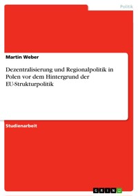 Dezentralisierung und Regionalpolitik in Polen vor dem Hintergrund der EU-Strukturpolitik - Martin Weber - E-Book