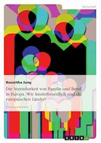 Die Vereinbarkeit von Familie und Beruf in Europa. Wie kinderfreundlich sind die europäischen Länder? - Roswitha Jung - E-Book