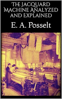 The Jacquard Machine Analyzed and Explained - E. A. Posselt - E-Book