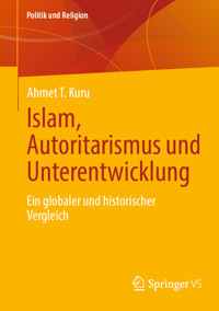 Islam, Autoritarismus und Unterentwicklung - Ahmet T. Kuru - E-Book