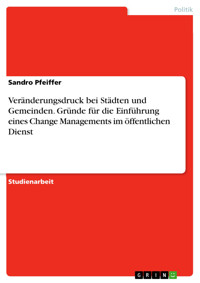 Veränderungsdruck bei Städten und Gemeinden. Gründe für die Einführung eines Change Managements im öffentlichen Dienst - Sandro Pfeiffer - E-Book