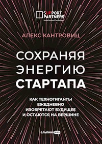 Сохраняя энергию стартапа: Как техногиганты ежедневно изобретают будущее и остаются на вершине - Алекс Кантровиц - E-Book