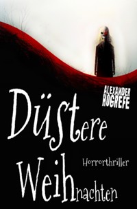 Düstere Weihnachten: Horrorthriller (inkl. 3 schockierende Horror-Kurzgeschichten) - Alexander Hogrefe - E-Book